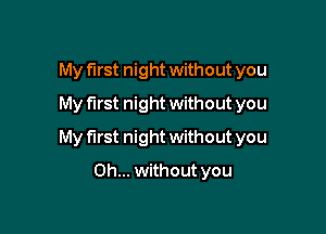 My first night without you
My first night without you

My first night without you

Oh... without you