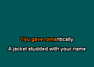 You gave romantically

Ajacket studded with your name