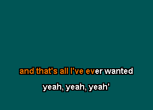 and that's all I've ever wanted

yeah, yeah, yeah'