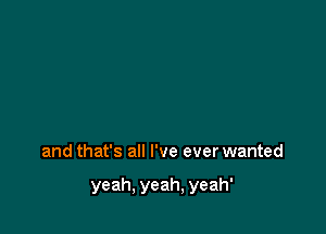 and that's all I've ever wanted

yeah, yeah, yeah'