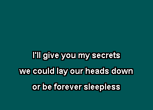 I'll give you my secrets

we could lay our heads down

or be forever sleepless