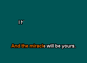 And the miracle will be yours.