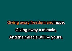 Giving away freedom and hope.

Giving away a miracle,

And the miracle will be yours.