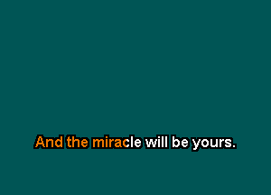 And the miracle will be yours.