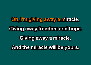Oh, I'm giving away a miracle.
Giving away freedom and hope.

Giving away a miracle,

And the miracle will be yours.