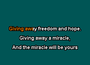 Giving away freedom and hope.

Giving away a miracle,

And the miracle will be yours