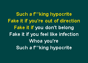 Such a kaing hypocrite
Fake it if you're out of direction
Fake it if you don't belong
Fake it if you feel like infection
Whoa you're
Such a kaing hypocrite