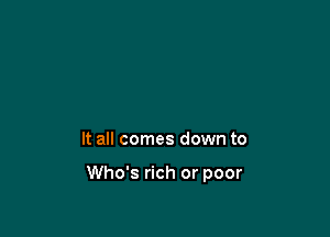 It all comes down to

Who's rich or poor