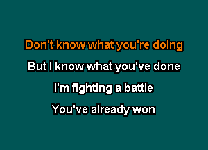 Don't know what you're doing
But I know what you've done

I'm fighting a battle

You've already won