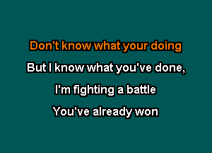 Don't know what your doing
But I know what you've done,

I'm fighting a battle

You've already won