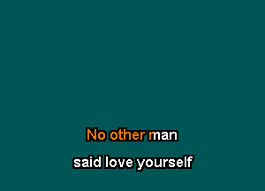No other man

said love yourself