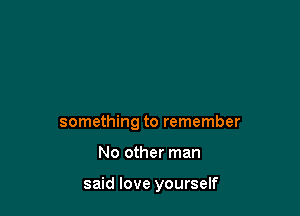 something to remember

No other man

said love yourself