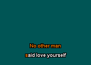 No other man

said love yourself