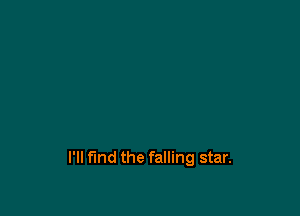 I'll find the falling star.