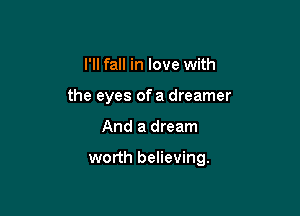 I'll fall in love with
the eyes of a dreamer

And a dream

worth believing.