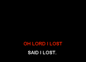 OH LORD l LOST
SAID I LOST.