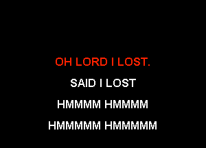 0H LORD l LOST.

SAID l LOST
HMMMM HMMMM
HMMMMM HMMMMM