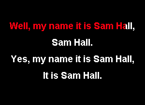 Well, my name it is Sam Hall,
Sam Hall.

Yes, my name it is Sam Hall,

It is Sam Hall.