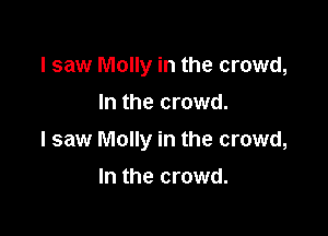 I saw Molly in the crowd,
In the crowd.

I saw Molly in the crowd,

In the crowd.