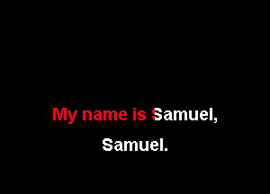 My name is Samuel,

Samuel.