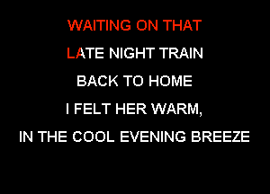 WAITING ON THAT
LATE NIGHT TRAIN
BACK TO HOME
I FELT HER WARM,
IN THE COOL EVENING BREEZE