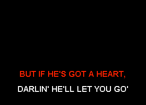 BUT IF HE'S GOT A HEART,
DARLIN' HE'LL LET YOU GO'