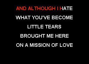 AND ALTHOUGH I HATE
WHAT YOU'VE BECOME
LI'ITLE TEARS
BROUGHT ME HERE
ON A MISSION OF LOVE

g