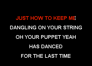 JUST HOW TO KEEP ME
DANGLING ON YOUR STRING
0H YOUR PUPPET YEAH
HAS DANCED
FOR THE LAST TIME