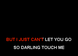 BUT I JUST CAN'T LET YOU G0
80 DARLING TOUCH ME