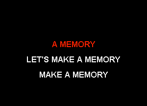A MEMORY

LET'S MAKE A MEMORY
MAKE A MEMORY
