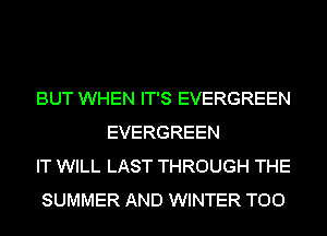 BUT WHEN IT'S EVERGREEN
EVERGREEN

IT WILL LAST THROUGH THE

SUMMER AND WINTER T00