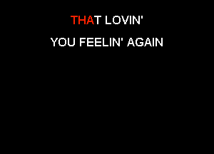 THAT LOVIN'
YOU FEELIN' AGAIN