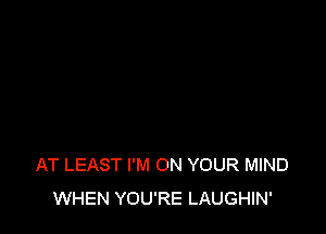 AT LEAST I'M ON YOUR MIND
WHEN YOU'RE LAUGHIN'