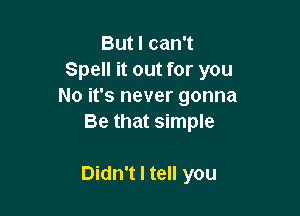 But I can't
Spell it out for you
No it's never gonna

Be that simple

Didn't I tell you