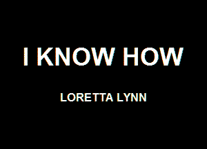 ll KNOW HOW

LOREITA LYNN