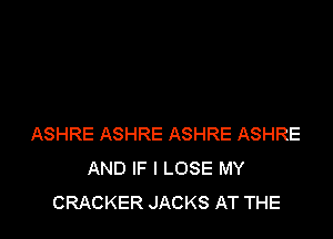 ASHRE ASHRE ASHRE ASHRE
AND IF I LOSE MY
CRACKER JACKS AT THE