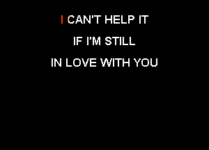 I CAN'T HELP IT
IF I'M STILL
IN LOVE WITH YOU