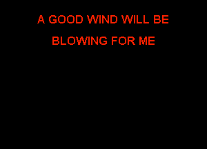 A GOOD WIND WILL BE
BLOWING FOR ME