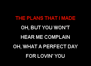 THE PLANS THAT I MADE
0H, BUT YOU WON'T
HEAR ME COMPLAIN

0H, WHAT A PERFECT DAY

FOR LOVIN' YOU I