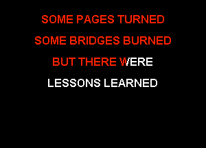 SOME PAGES TURNED
SOME BRIDGES BURNED
BUT THERE WERE
LESSONS LEARNED

g