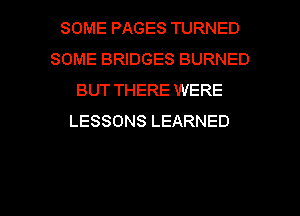 SOME PAGES TURNED
SOME BRIDGES BURNED
BUT THERE WERE
LESSONS LEARNED

g