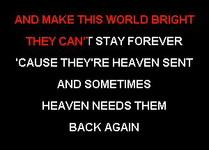 AND MAKE THIS WORLD BRIGHT
THEY CAN'T STAY FOREVER
'CAUSE THEY'RE HEAVEN SENT
AND SOMETIMES
HEAVEN NEEDS THEM
BACK AGAIN