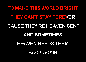 TO MAKE THIS WORLD BRIGHT
THEY CAN'T STAY FOREVER
'CAUSE THEY'RE HEAVEN SENT
AND SOMETIMES
HEAVEN NEEDS THEM
BACK AGAIN