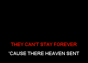 THEY CAN'T STAY FOREVER
'CAUSE THERE HEAVEN SENT