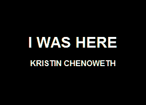 I WAS HERE

KRISTIN CHENOWETH