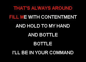 THAT'S ALWAYS AROUND
FILL ME WITH CONTENTMENT
AND HOLD TO MY HAND
AND BO'I'I'LE
BO'I'I'LE
I'LL BE IN YOUR COMMAND