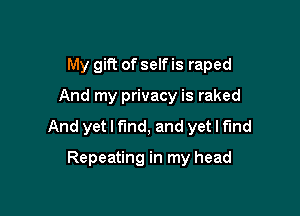 My gm of self is raped

And my privacy is raked

And yet I fmd, and yet I find

Repeating in my head