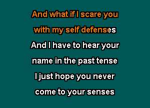 And what ifl scare you

with my selfdefenses
And I have to hear your
name in the past tense

Ijust hope you never

come to your senses