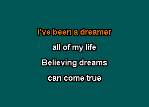 I've been a dreamer

all of my life

Believing dreams

can come true