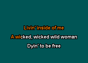 Livin' inside of me

A wicked, wicked wild woman

Dyin' to be free